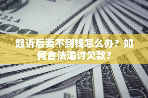 济南起诉后要不到钱怎么办？如何合法追讨欠款？
