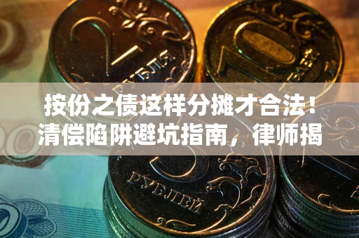 济南按份之债这样分摊才合法！清偿陷阱避坑指南，律师揭秘关键条款