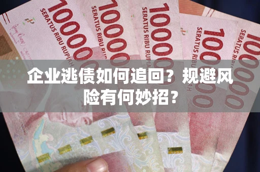 济南企业逃债如何追回？规避风险有何妙招？