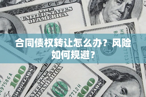 济南合同债权转让怎么办？风险如何规避？