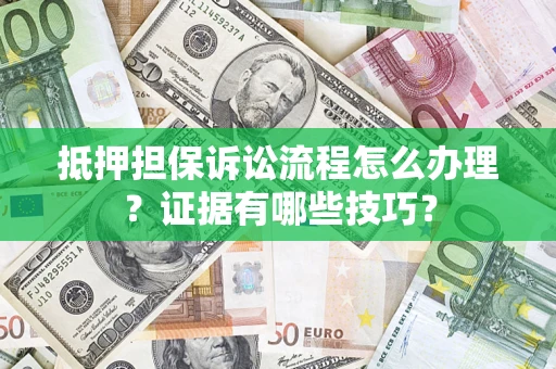 济南抵押担保诉讼流程怎么办理？证据有哪些技巧？