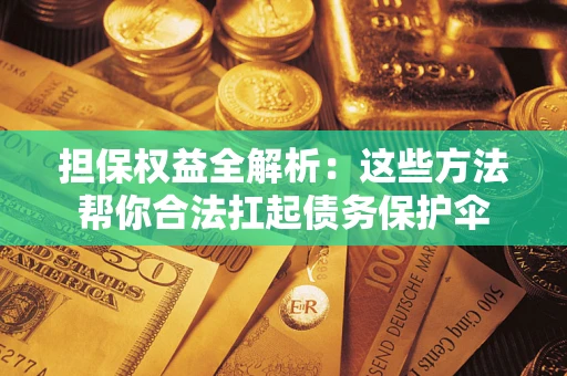 济南担保权益全解析：这些方法帮你合法扛起债务保护伞