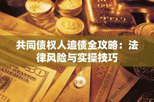 济南共同债权人追债全攻略：法律风险与实操技巧