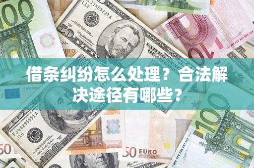 济南借条纠纷怎么处理？合法解决途径有哪些？