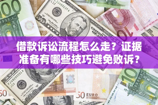 济南借款诉讼流程怎么走？证据准备有哪些技巧避免败诉？
