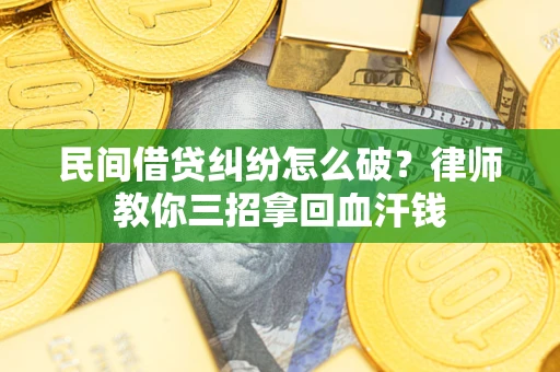 济南民间借贷纠纷怎么破？律师教你三招拿回血汗钱