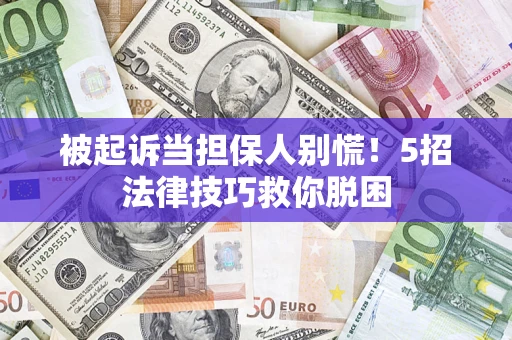济南被起诉当担保人别慌！5招法律技巧救你脱困