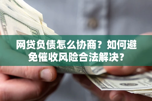 济南网贷负债怎么协商？如何避免催收风险合法解决？
