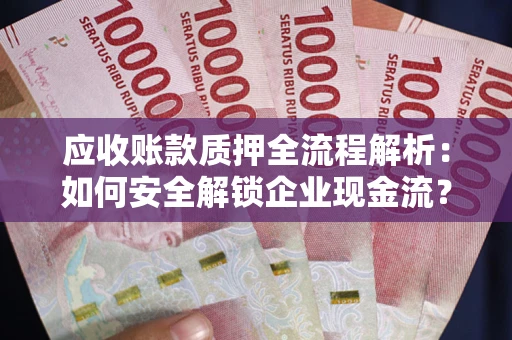 济南应收账款质押全流程解析：如何安全解锁企业现金流？