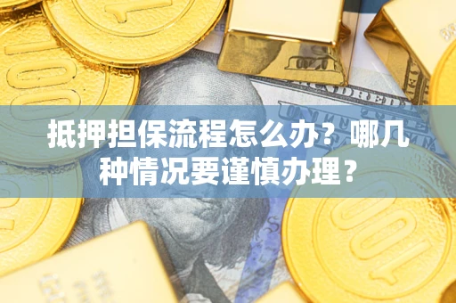 济南抵押担保流程怎么办？哪几种情况要谨慎办理？