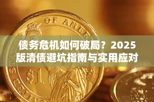 济南债务危机如何破局？2025版清债避坑指南与实用应对策略