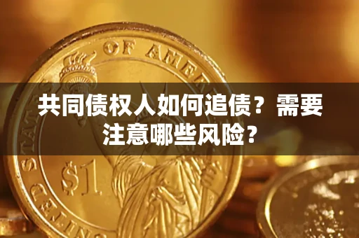 济南共同债权人如何追债？需要注意哪些风险？