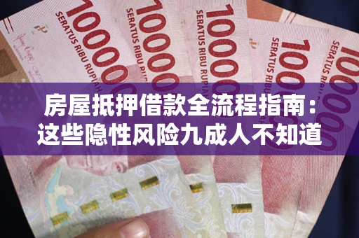 济南房屋抵押借款全流程指南：这些隐性风险九成人不知道