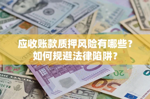 济南应收账款质押风险有哪些？如何规避法律陷阱？