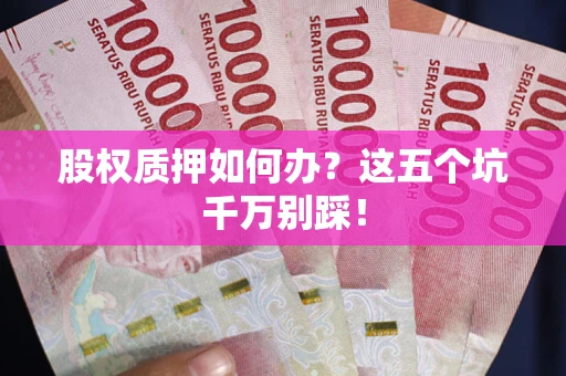 济南股权质押如何办？这五个坑千万别踩！
