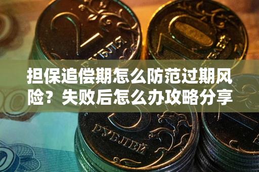 济南担保追偿期怎么防范过期风险？失败后怎么办攻略分享
