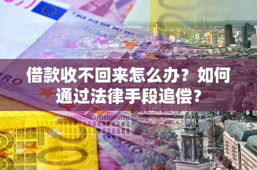 济南借款收不回来怎么办？如何通过法律手段追偿？