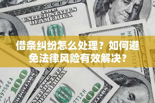 济南借条纠纷怎么处理？如何避免法律风险有效解决？