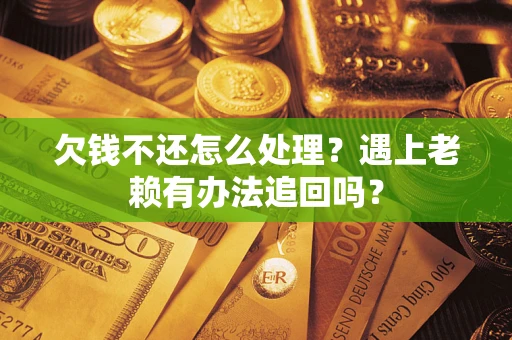 济南欠钱不还怎么处理？遇上老赖有办法追回吗？