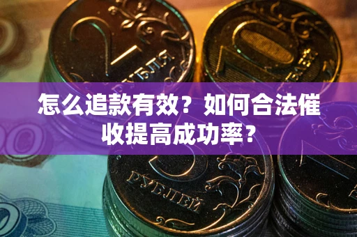 济南怎么追款有效？如何合法催收提高成功率？