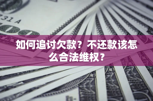 济南如何追讨欠款？不还款该怎么合法维权？