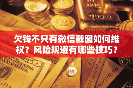 济南欠钱不只有微信截图如何维权？风险规避有哪些技巧？