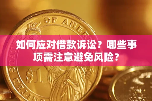 济南如何应对借款诉讼？哪些事项需注意避免风险？