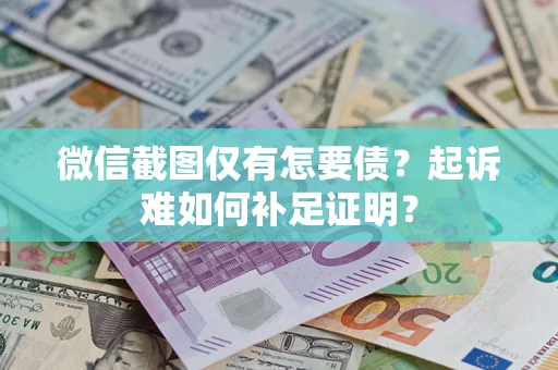济南微信截图仅有怎要债？起诉难如何补足证明？
