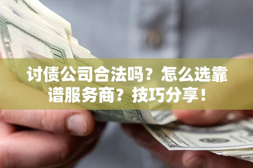 济南讨债公司合法吗？怎么选靠谱服务商？技巧分享！