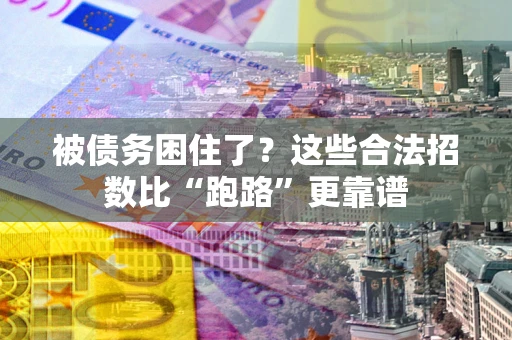 济南被债务困住了？这些合法招数比“跑路”更靠谱