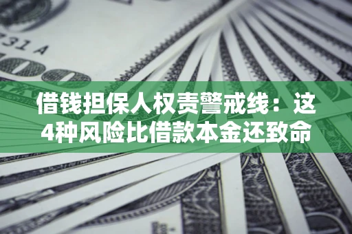 济南借钱担保人权责警戒线：这4种风险比借款本金还致命