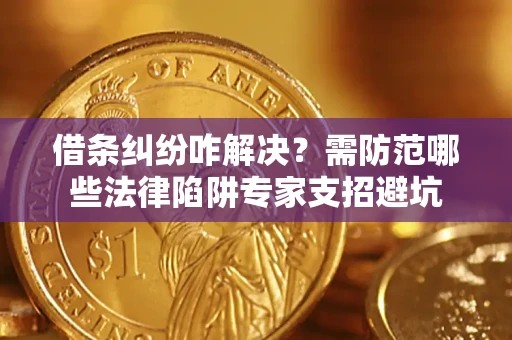 济南借条纠纷咋解决？需防范哪些法律陷阱专家支招避坑