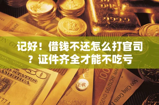 济南记好！借钱不还怎么打官司？证件齐全才能不吃亏
