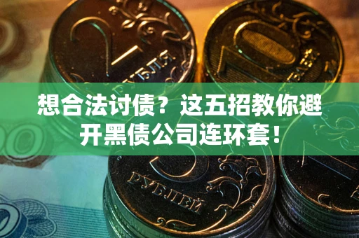 济南想合法讨债？这五招教你避开黑债公司连环套！