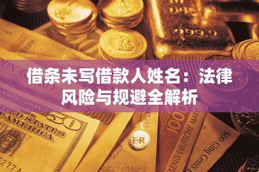济南借条未写借款人姓名：法律风险与规避全解析