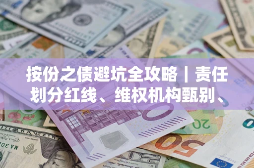 济南按份之债避坑全攻略｜责任划分红线、维权机构甄别、纠纷处理全流程拆解