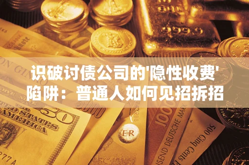 济南识破讨债公司的'隐性收费'陷阱：普通人如何见招拆招？