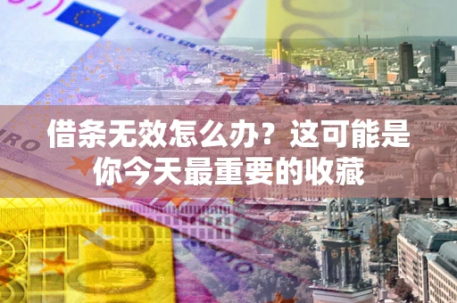 济南借条无效怎么办？这可能是你今天最重要的收藏