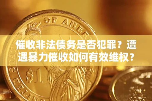 济南催收非法债务是否犯罪?遭遇暴力催收如何有效维权? 济南催收非法债务是否犯罪?遭遇暴力催收如何有效维权?