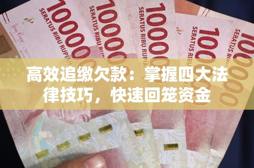 济南高效追缴欠款：掌握四大法律技巧，快速回笼资金
