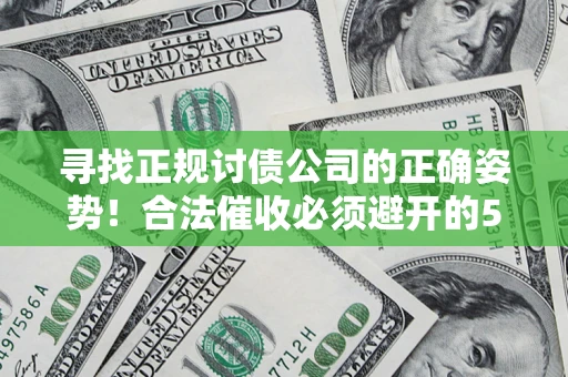 济南寻找正规讨债公司的正确姿势！合法催收必须避开的5大雷区