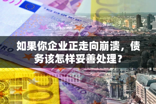 济南如果你企业正走向崩溃，债务该怎样妥善处理？