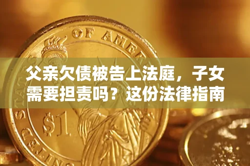 济南父亲欠债被告上法庭，子女需要担责吗？这份法律指南必须看完