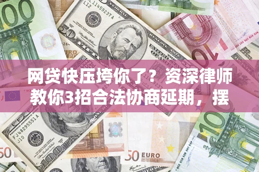 济南网贷快压垮你了？资深律师教你3招合法协商延期，摆脱暴力催收！