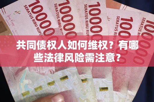 济南共同债权人如何维权？有哪些法律风险需注意？