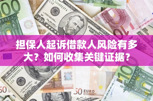 济南担保人起诉借款人风险有多大？如何收集关键证据？