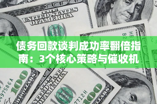 济南债务回款谈判成功率翻倍指南：3个核心策略与催收机构避坑法则