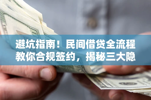 济南避坑指南！民间借贷全流程教你合规签约，揭秘三大隐形陷阱