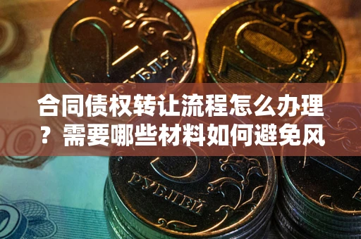 济南合同债权转让流程怎么办理？需要哪些材料如何避免风险？