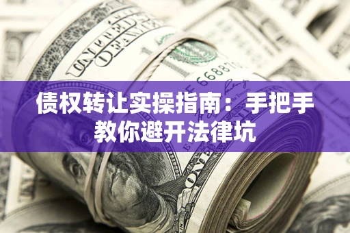 济南债权转让实操指南：手把手教你避开法律坑